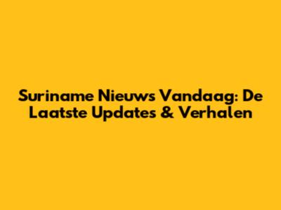 Suriname Nieuws Vandaag: De Laatste Updates & Verhalen