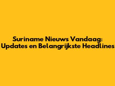 Suriname Nieuws Vandaag: Updates en Belangrijkste Headlines