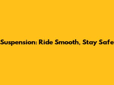 Suspension: Ride Smooth, Stay Safe