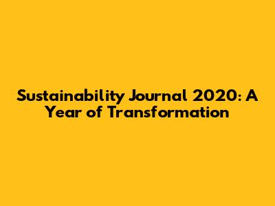 Sustainability Journal 2020: A Year of Transformation