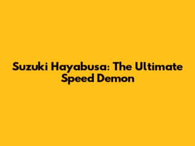 Suzuki Hayabusa: The Ultimate Speed Demon