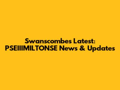Swanscombe's Latest: PSEIIIMILTONSE News & Updates