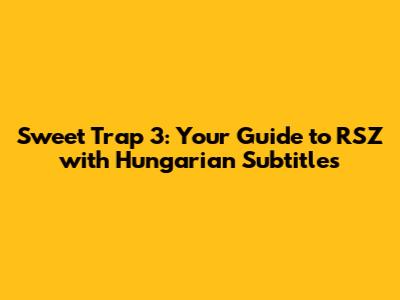 Sweet Trap 3: Your Guide to RSZ with Hungarian Subtitles