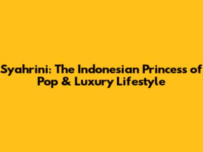 Syahrini: The Indonesian Princess of Pop & Luxury Lifestyle