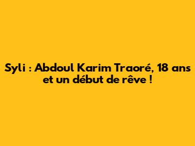 Syli : Abdoul Karim Traoré, 18 ans et un début de rêve !
