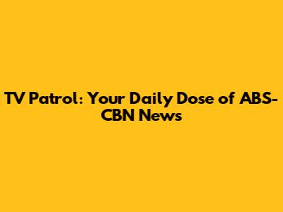 TV Patrol: Your Daily Dose of ABS-CBN News