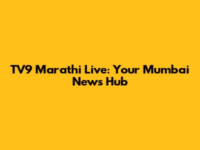 TV9 Marathi Live: Your Mumbai News Hub