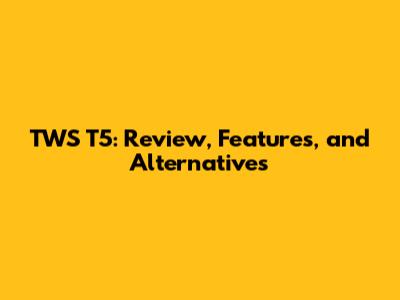 TWS T5: Review, Features, and Alternatives