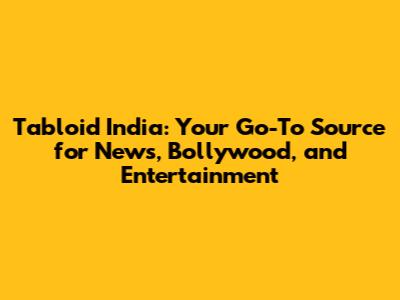 Tabloid India: Your Go-To Source for News, Bollywood, and Entertainment