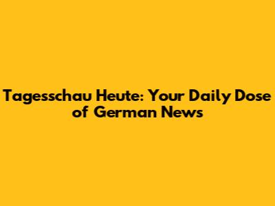 Tagesschau Heute: Your Daily Dose of German News