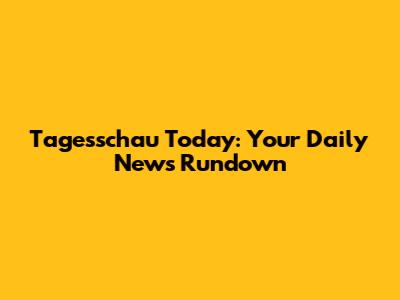 Tagesschau Today: Your Daily News Rundown