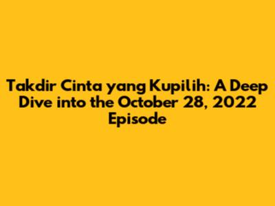 Takdir Cinta yang Kupilih: A Deep Dive into the October 28, 2022 Episode