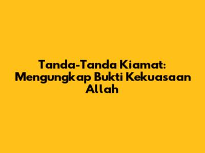 Tanda-Tanda Kiamat: Mengungkap Bukti Kekuasaan Allah