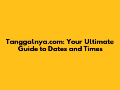 Tanggalnya.com: Your Ultimate Guide to Dates and Times
