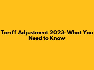 Tariff Adjustment 2023: What You Need to Know