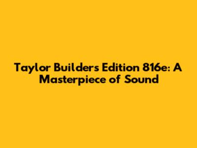 Taylor Builder's Edition 816e: A Masterpiece of Sound