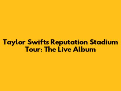 Taylor Swift's Reputation Stadium Tour: The Live Album