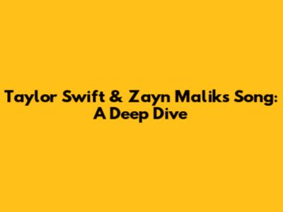 Taylor Swift & Zayn Malik's Song: A Deep Dive
