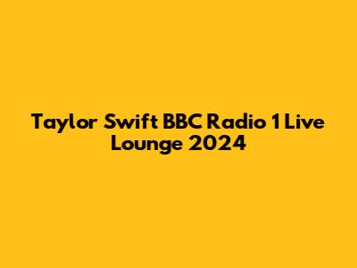 Taylor Swift BBC Radio 1 Live Lounge 2024