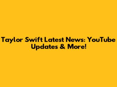 Taylor Swift Latest News: YouTube Updates & More!
