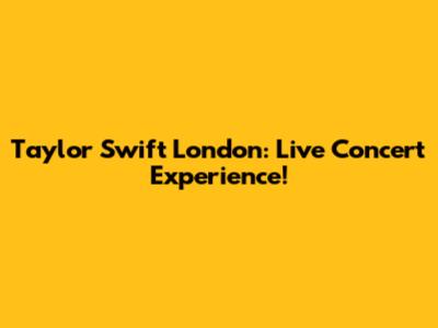 Taylor Swift London: Live Concert Experience!