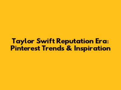 Taylor Swift Reputation Era: Pinterest Trends & Inspiration