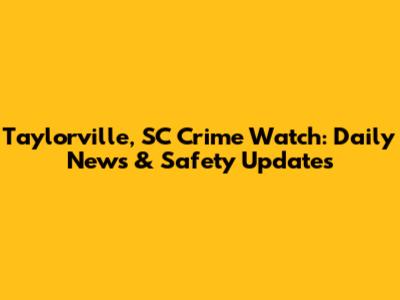 Taylorville, SC Crime Watch: Daily News & Safety Updates