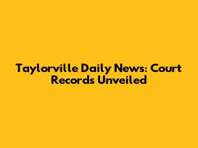 Taylorville Daily News: Court Records Unveiled