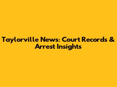 Taylorville News: Court Records & Arrest Insights