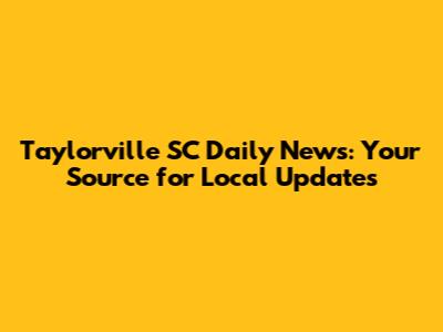 Taylorville SC Daily News: Your Source for Local Updates