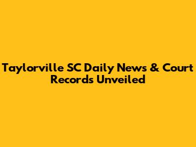 Taylorville SC Daily News & Court Records Unveiled