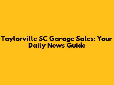 Taylorville SC Garage Sales: Your Daily News Guide