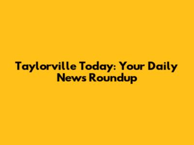 Taylorville Today: Your Daily News Roundup