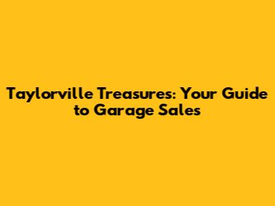 Taylorville Treasures: Your Guide to Garage Sales