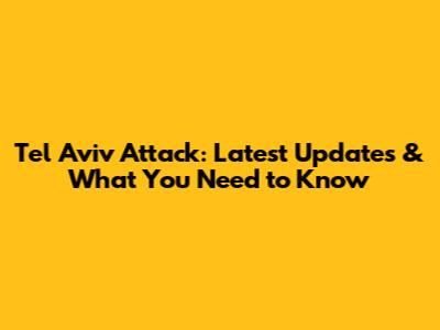 Tel Aviv Attack: Latest Updates & What You Need to Know