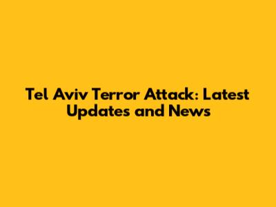 Tel Aviv Terror Attack: Latest Updates and News