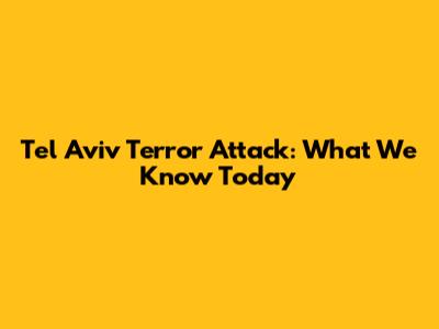 Tel Aviv Terror Attack: What We Know Today