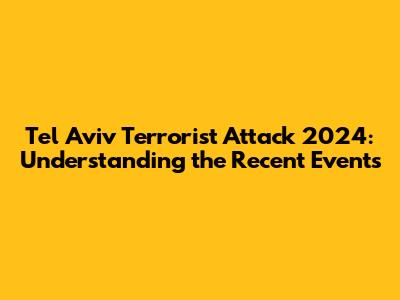 Tel Aviv Terrorist Attack 2024: Understanding the Recent Events