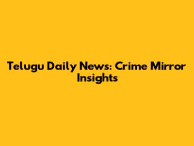 Telugu Daily News: Crime Mirror Insights