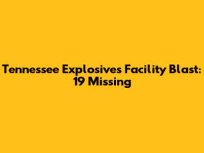 Tennessee Explosives Facility Blast: 19 Missing