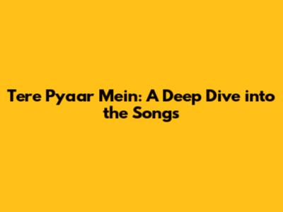 Tere Pyaar Mein: A Deep Dive into the Songs