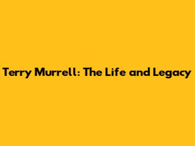Terry Murrell: The Life and Legacy