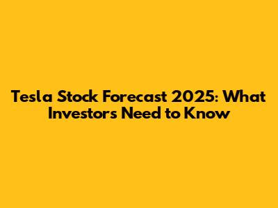 Tesla Stock Forecast 2025: What Investors Need to Know