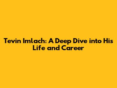Tevin Imlach: A Deep Dive into His Life and Career