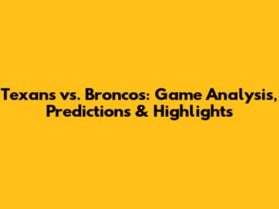 Texans vs. Broncos: Game Analysis, Predictions & Highlights