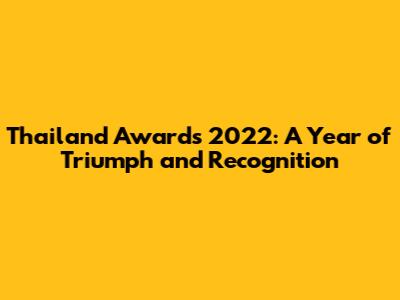 Thailand Awards 2022: A Year of Triumph and Recognition