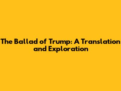 The Ballad of Trump: A Translation and Exploration