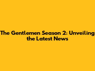 The Gentlemen Season 2: Unveiling the Latest News