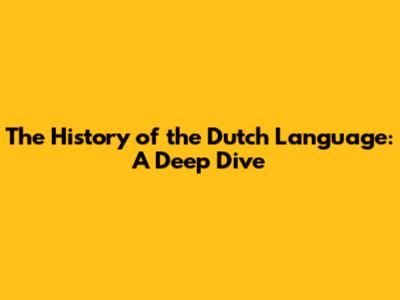 The History of the Dutch Language: A Deep Dive