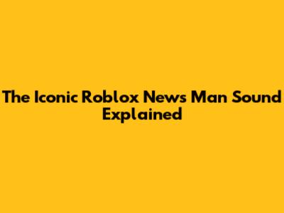 The Iconic Roblox News Man Sound Explained